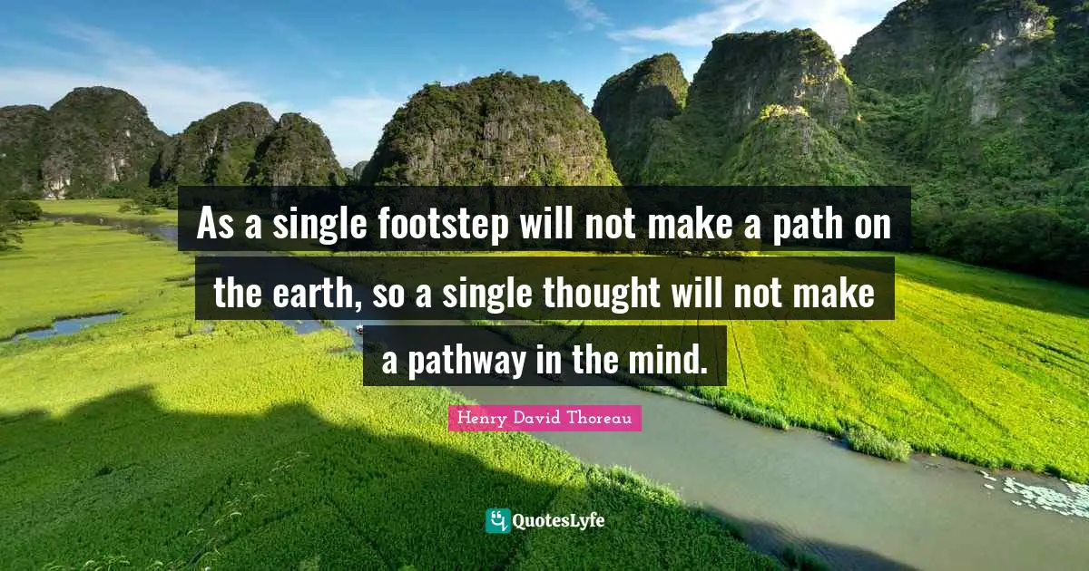 Hiking Quotes: "As a single footstep will not make a path on the earth, so a single thought will not make a pathway in the mind."