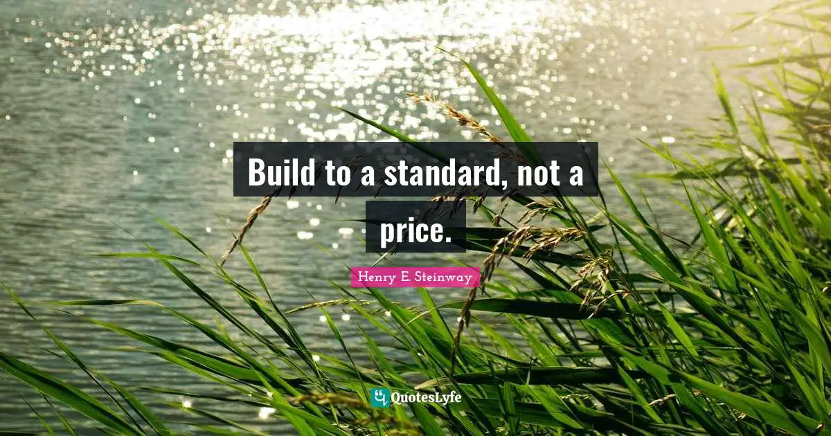 Build to a standard, not a price.