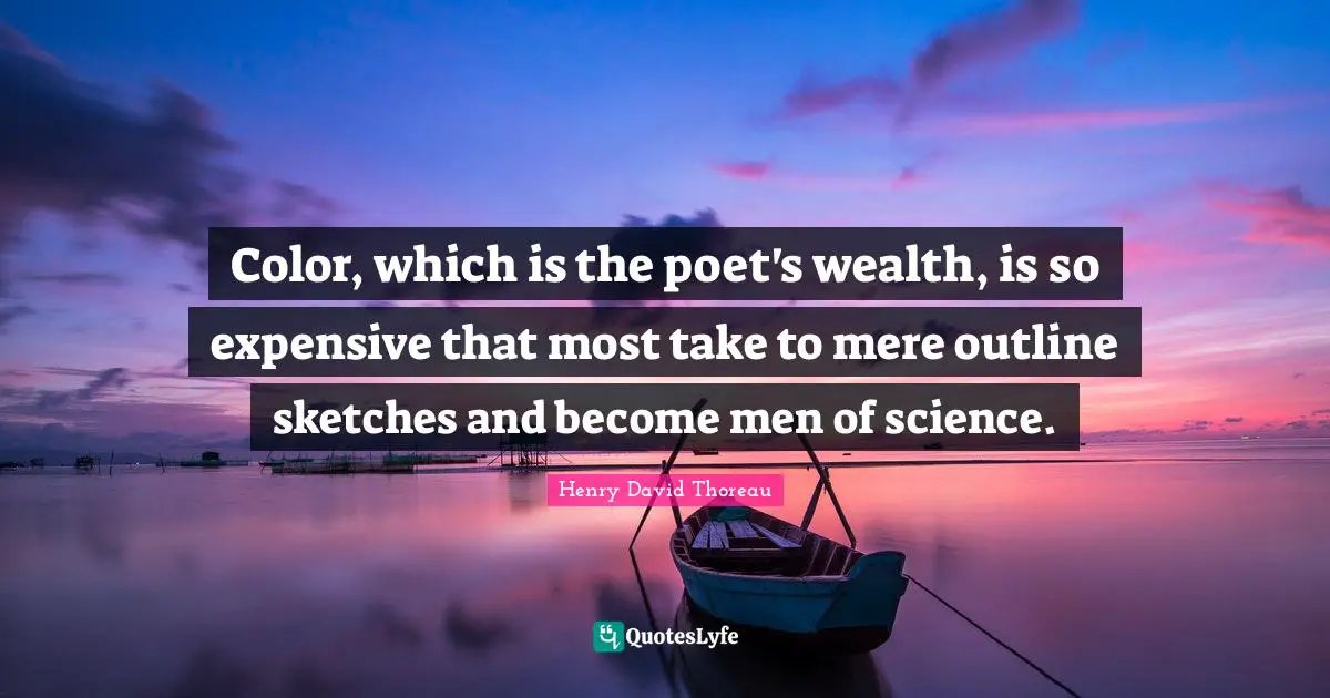 Color, which is the poet's wealth, is so expensive that most take to mere outline sketches and become men of science.