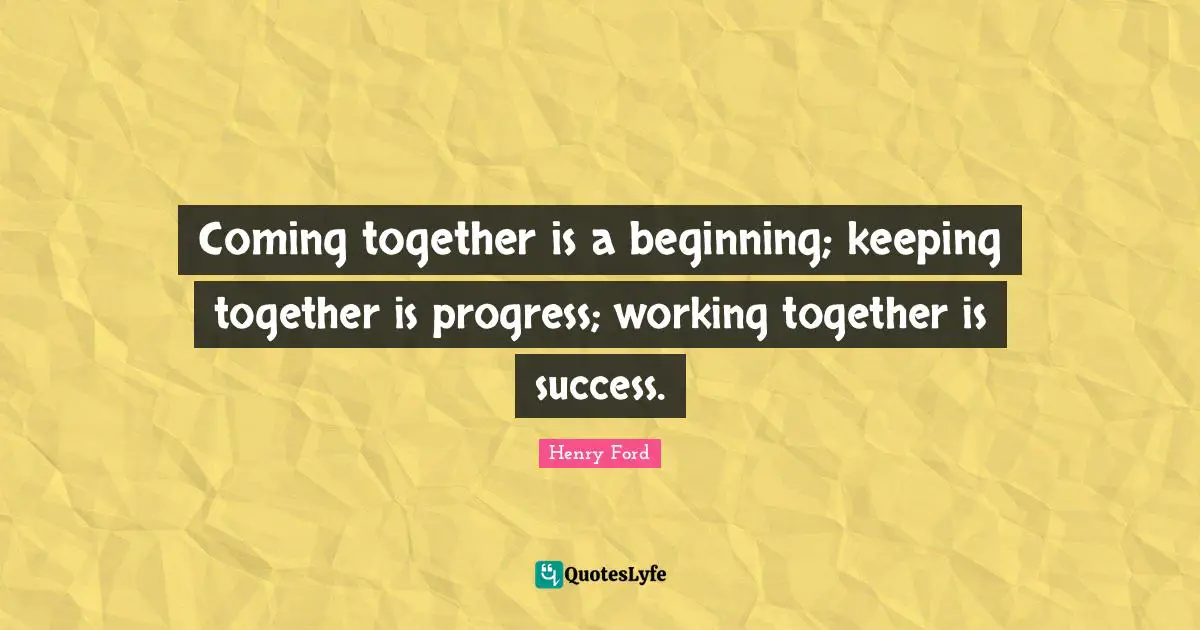 Henry Ford Quotes: Coming together is a beginning; keeping together is progress; working together is success.