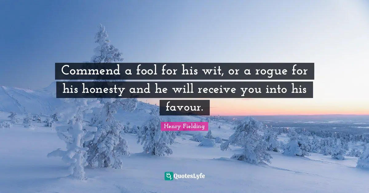 Favour Quotes: "Commend a fool for his wit, or a rogue for his honesty and he will receive you into his favour."