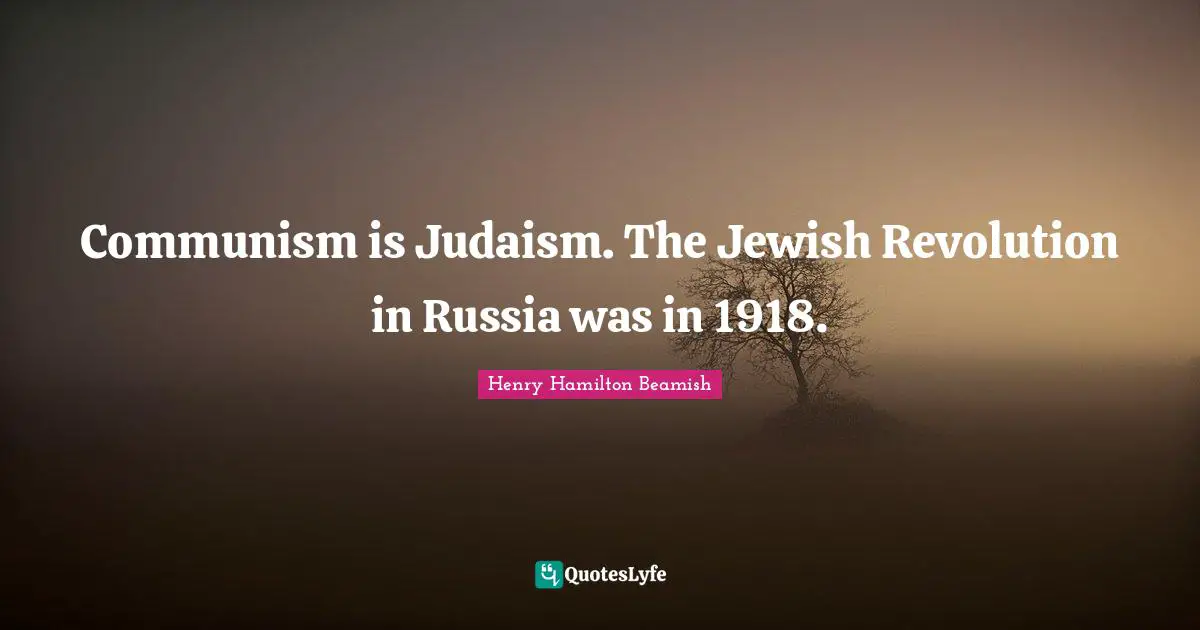 Communism is Judaism. The Jewish Revolution in Russia was in 1918.