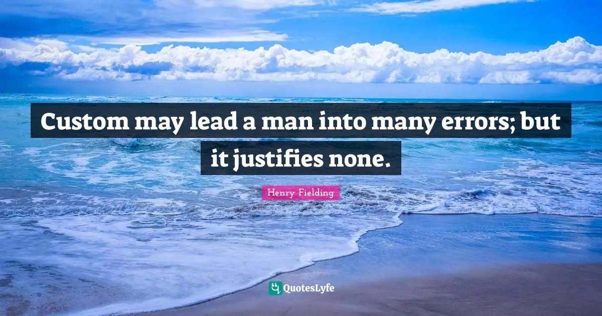 Custom may lead a man into many errors; but it justifies none.