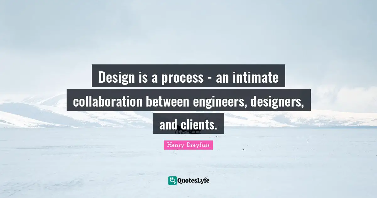 Design is a process - an intimate collaboration between engineers, designers, and clients.