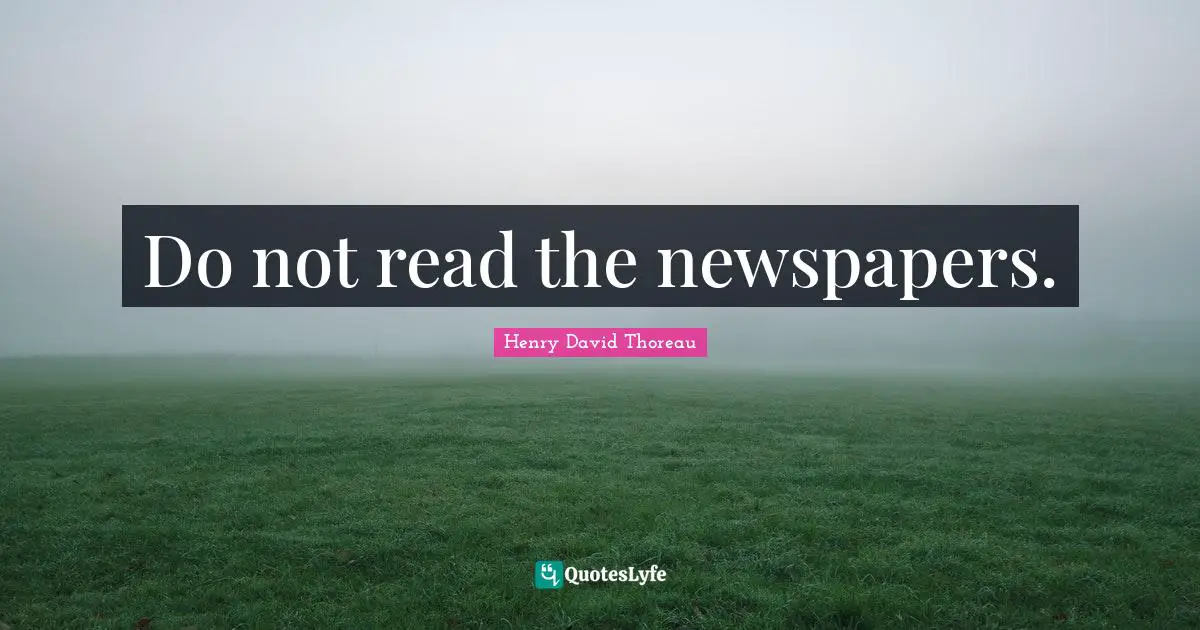 Do not read the newspapers.