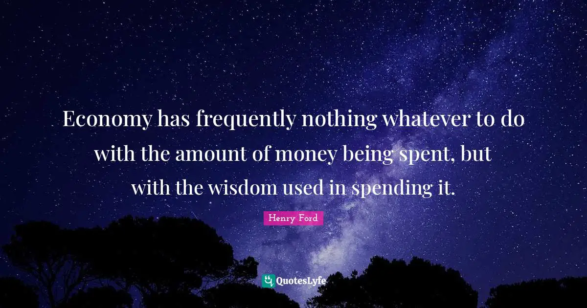 Economy has frequently nothing whatever to do with the amount of money being spent, but with the wisdom used in spending it.