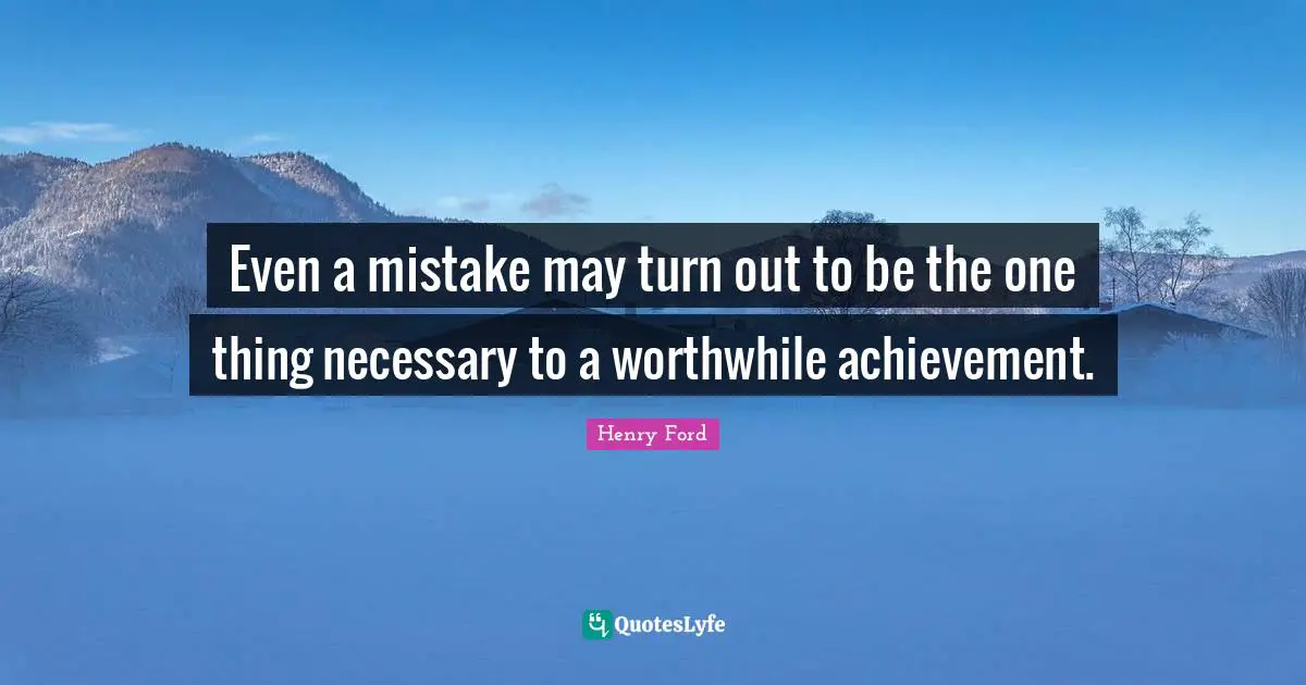 Henry Ford Quotes: "Even a mistake may turn out to be the one thing necessary to a worthwhile achievement."