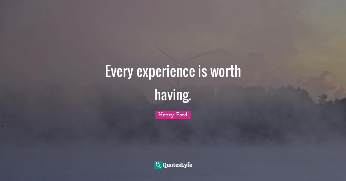 Every experience is worth having.