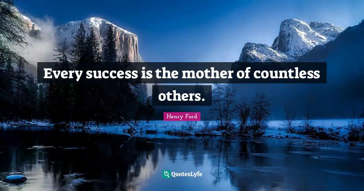 Every success is the mother of countless others.