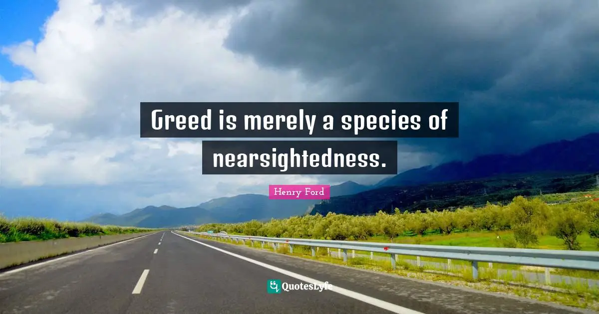 Greed is merely a species of nearsightedness.
