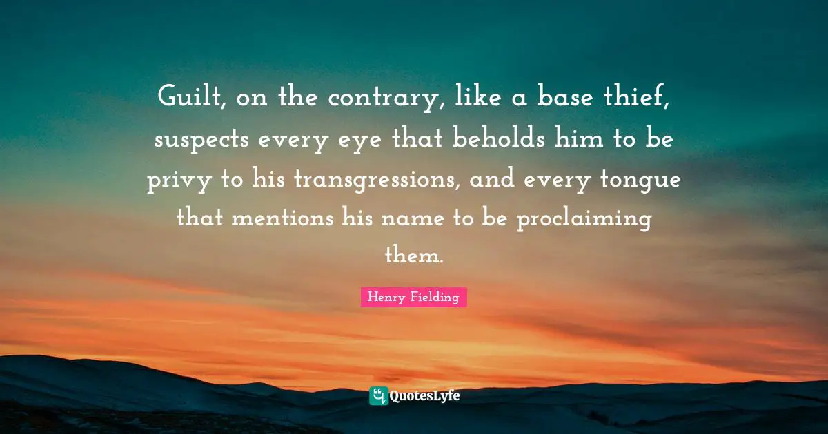 Proclaiming Quotes: "Guilt, on the contrary, like a base thief, suspects every eye that beholds him to be privy to his transgressions, and every tongue that mentions his name to be proclaiming them."