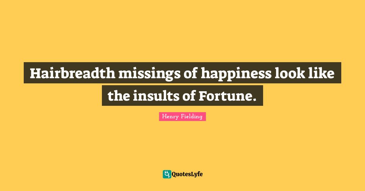 Hairbreadth missings of happiness look like the insults of Fortune.