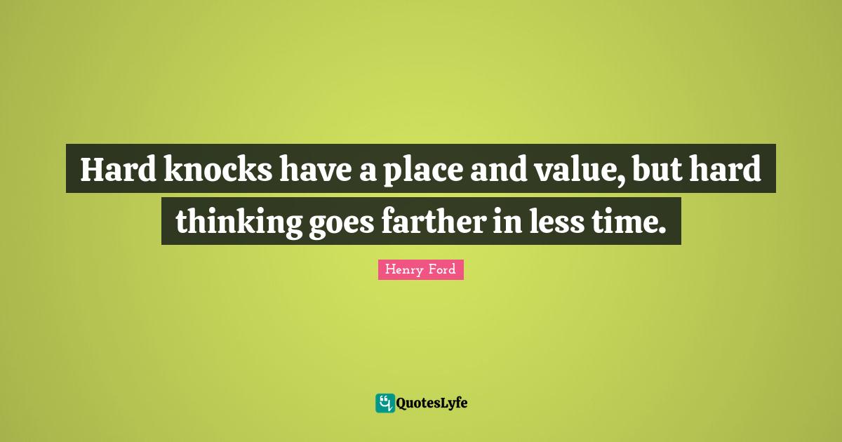 Hard knocks have a place and value, but hard thinking goes farther in less time.