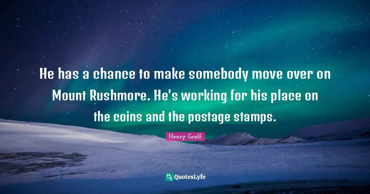 Stamps Quotes: "He has a chance to make somebody move over on Mount Rushmore. He's working for his place on the coins and the postage stamps."