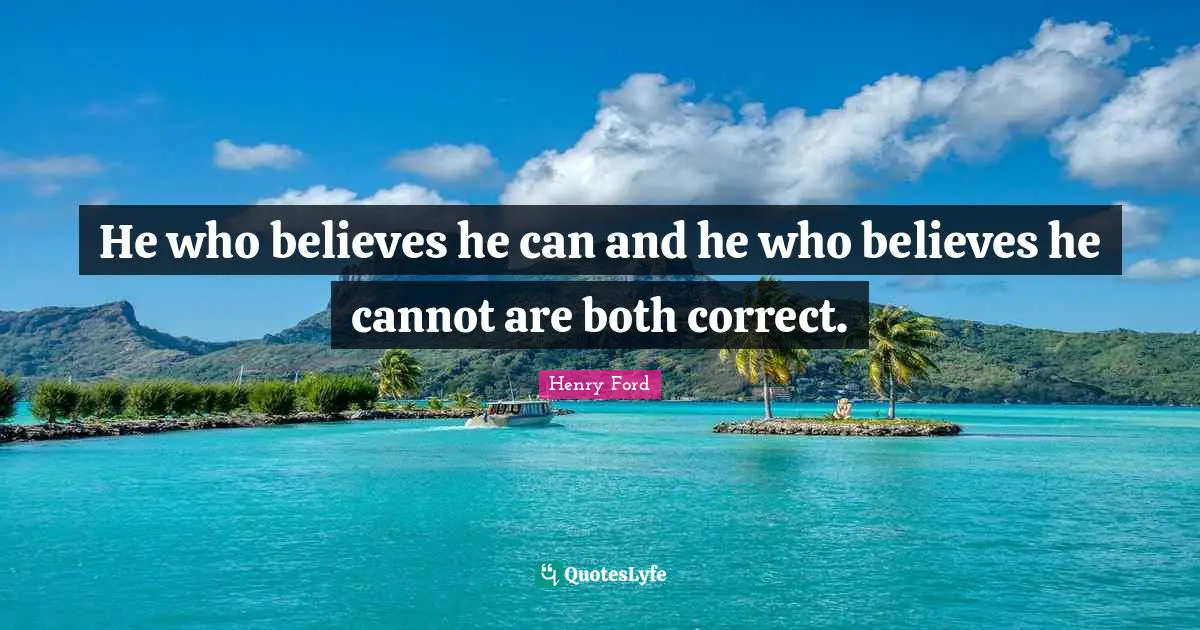 He who believes he can and he who believes he cannot are both correct.