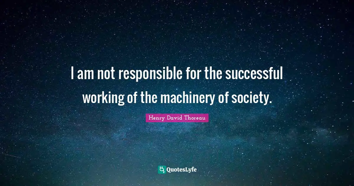 I am not responsible for the successful working of the machinery of society.