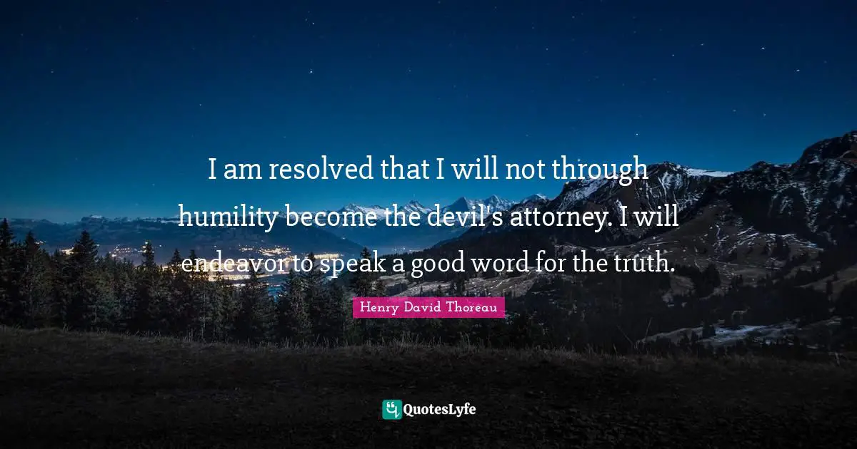 Attorney Quotes: "I am resolved that I will not through humility become the devil's attorney. I will endeavor to speak a good word for the truth."