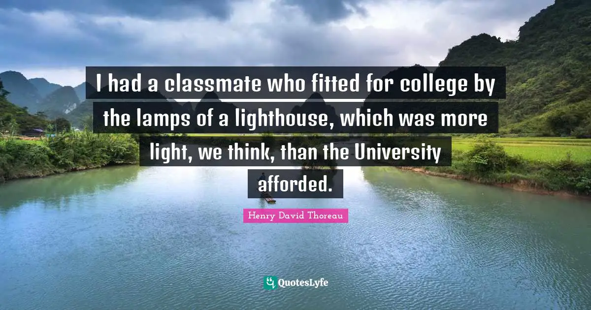 Lamps Quotes: "I had a classmate who fitted for college by the lamps of a lighthouse, which was more light, we think, than the University afforded."