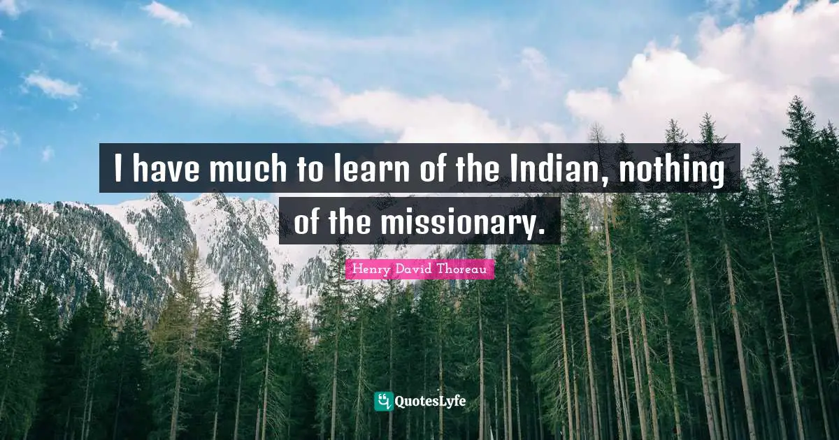 I have much to learn of the Indian, nothing of the missionary.