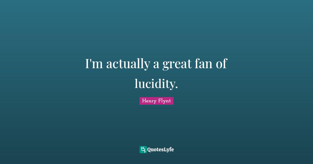 I'm actually a great fan of lucidity.