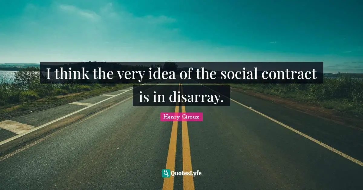 Disarray Quotes: "I think the very idea of the social contract is in disarray."