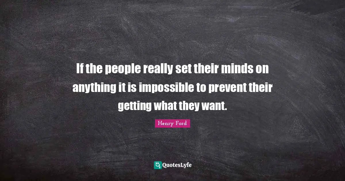 If the people really set their minds on anything it is impossible to prevent their getting what they want.