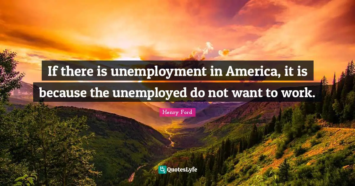 If there is unemployment in America, it is because the unemployed do not want to work.