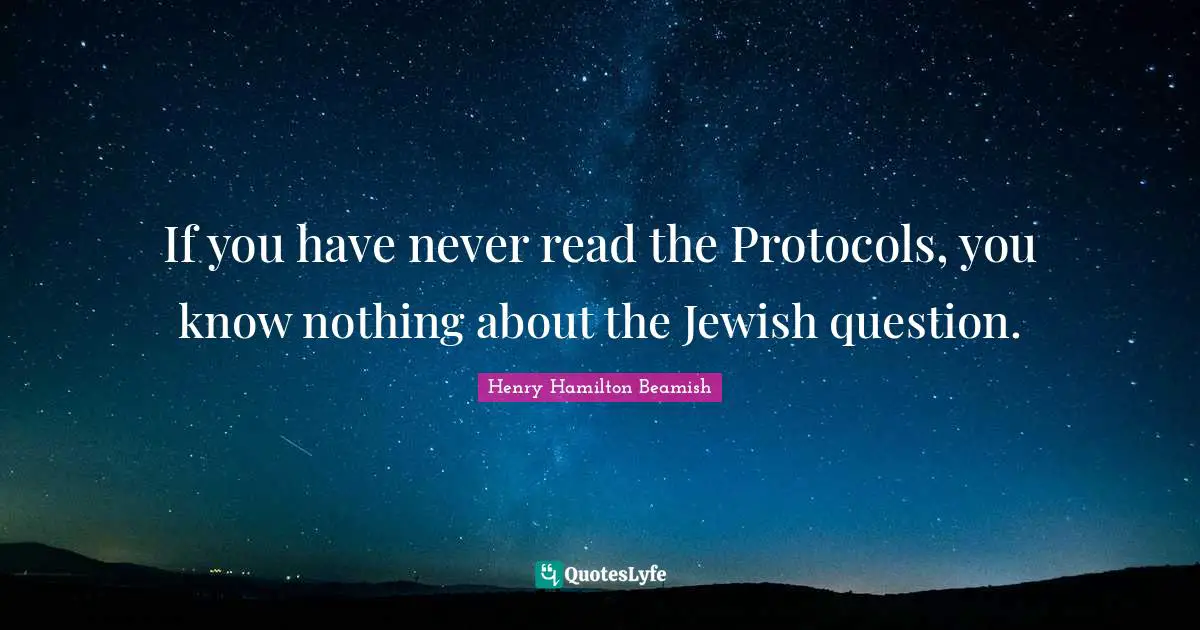 If you have never read the Protocols, you know nothing about the Jewish question.