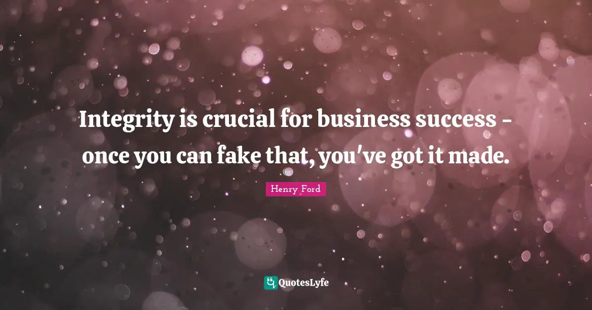 Integrity is crucial for business success - once you can fake that, you've got it made.