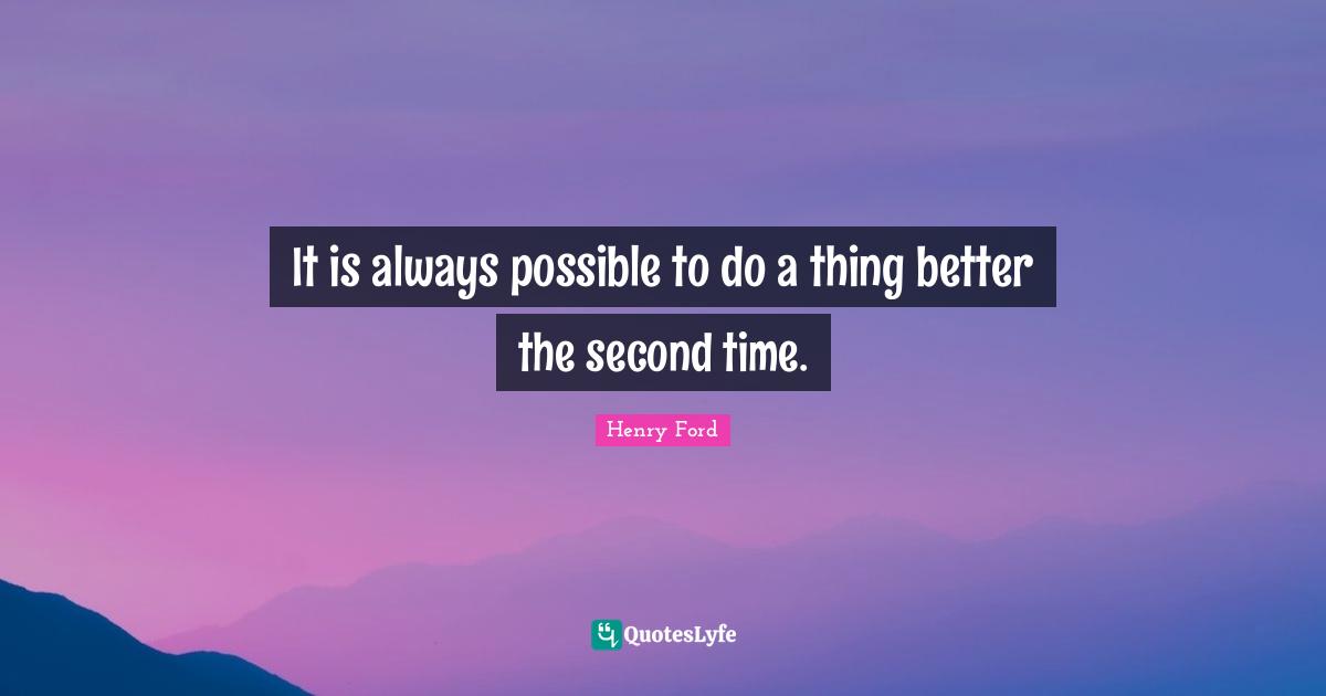 Henry Ford Quotes: "It is always possible to do a thing better the second time."