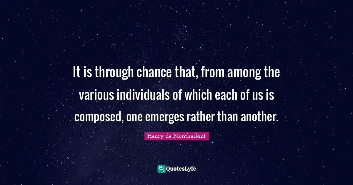 It is through chance that, from among the various individuals of which each of us is composed, one emerges rather than another.
