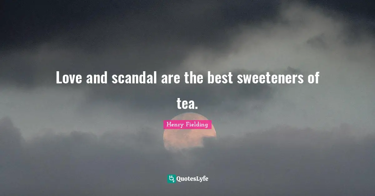 Love and scandal are the best sweeteners of tea.