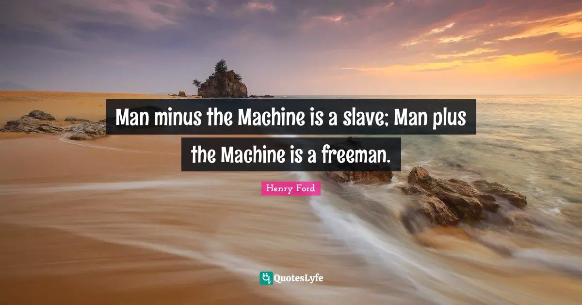 Man minus the Machine is a slave; Man plus the Machine is a freeman.