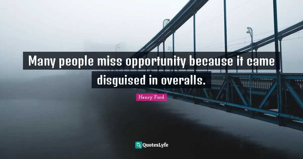 Many people miss opportunity because it came disguised in overalls.