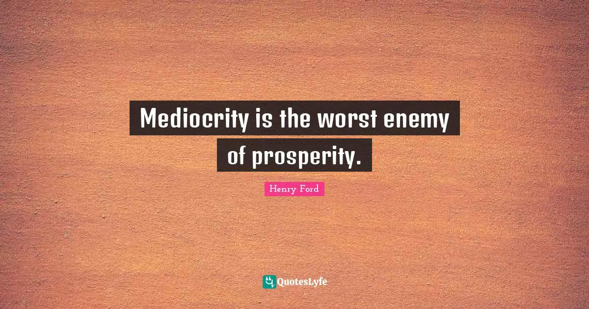 Worst Enemy Quotes: "Mediocrity is the worst enemy of prosperity."