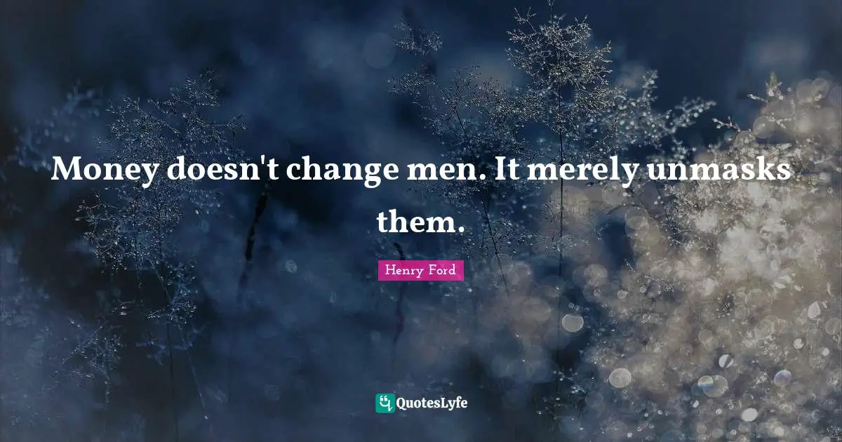 Money doesn't change men. It merely unmasks them.