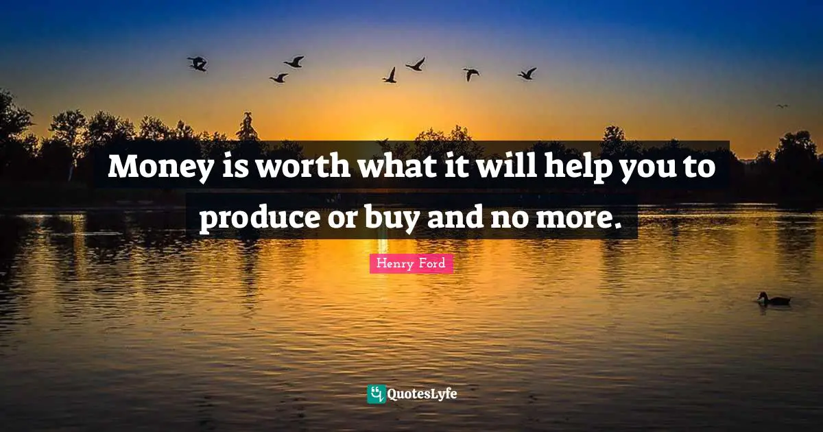 Money is worth what it will help you to produce or buy and no more.