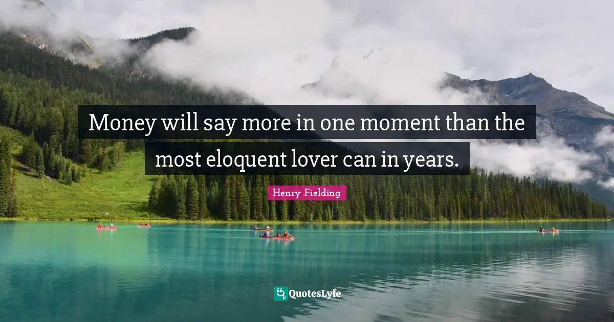 Eloquent Quotes: "Money will say more in one moment than the most eloquent lover can in years."