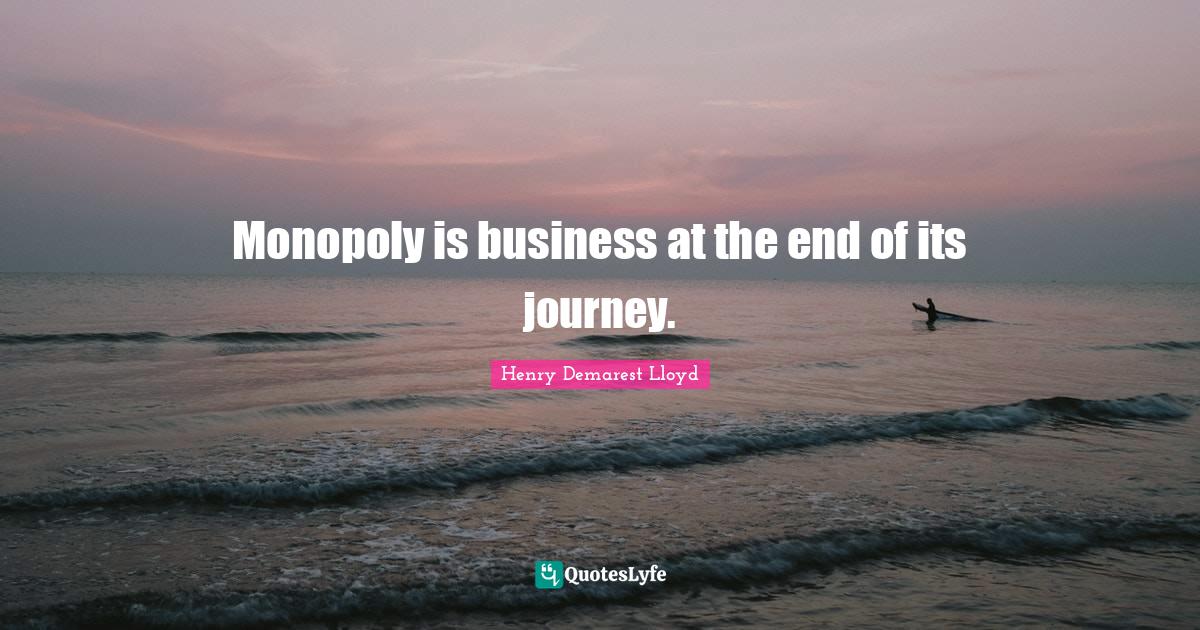 Monopoly Quotes: "Monopoly is business at the end of its journey."