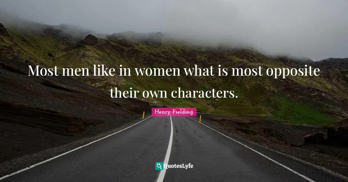 Most men like in women what is most opposite their own characters.