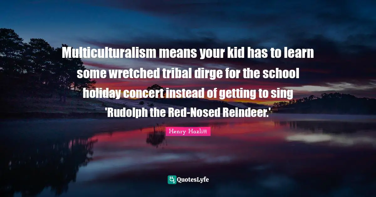 Multiculturalism means your kid has to learn some wretched tribal dirge for the school holiday concert instead of getting to sing 'Rudolph the Red-Nosed Reindeer.'