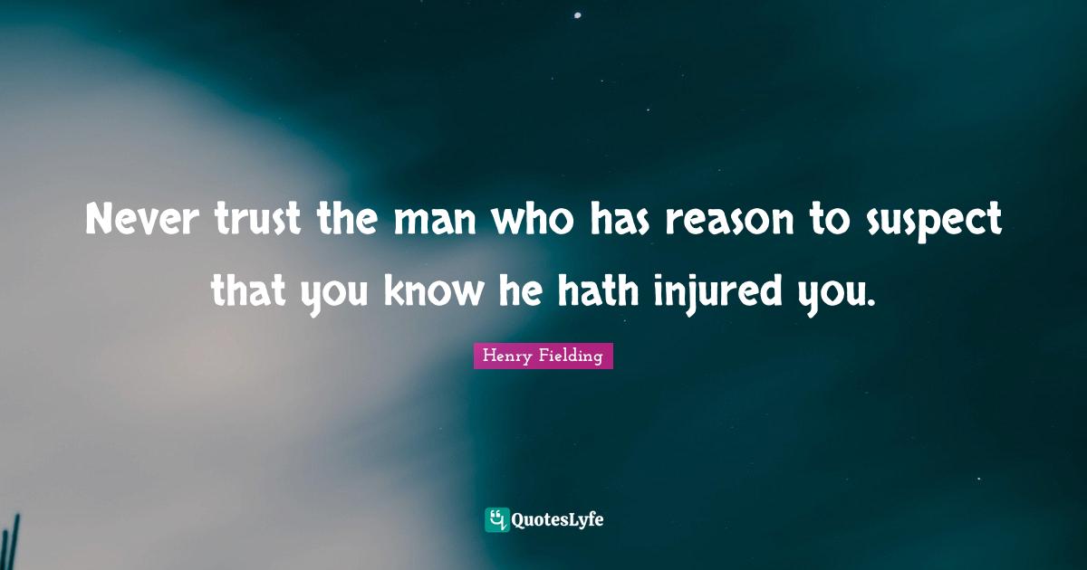 Never trust the man who has reason to suspect that you know he hath injured you.