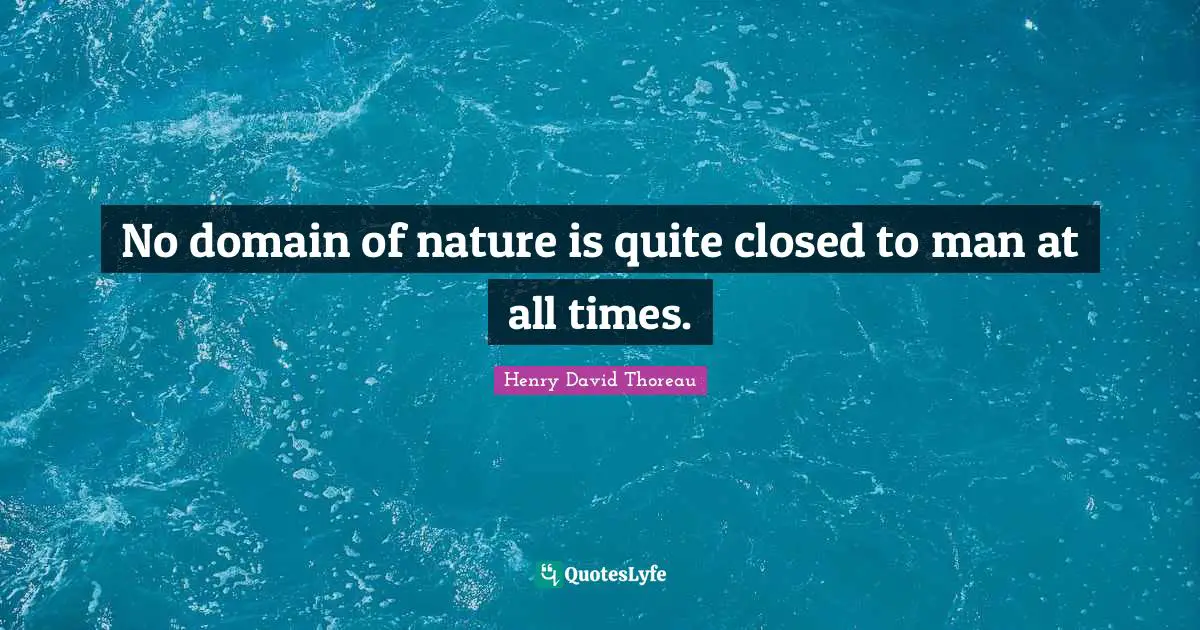 No domain of nature is quite closed to man at all times.