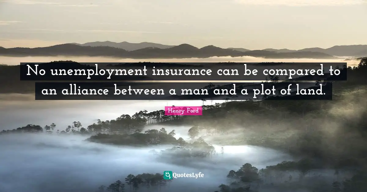 No unemployment insurance can be compared to an alliance between a man and a plot of land.