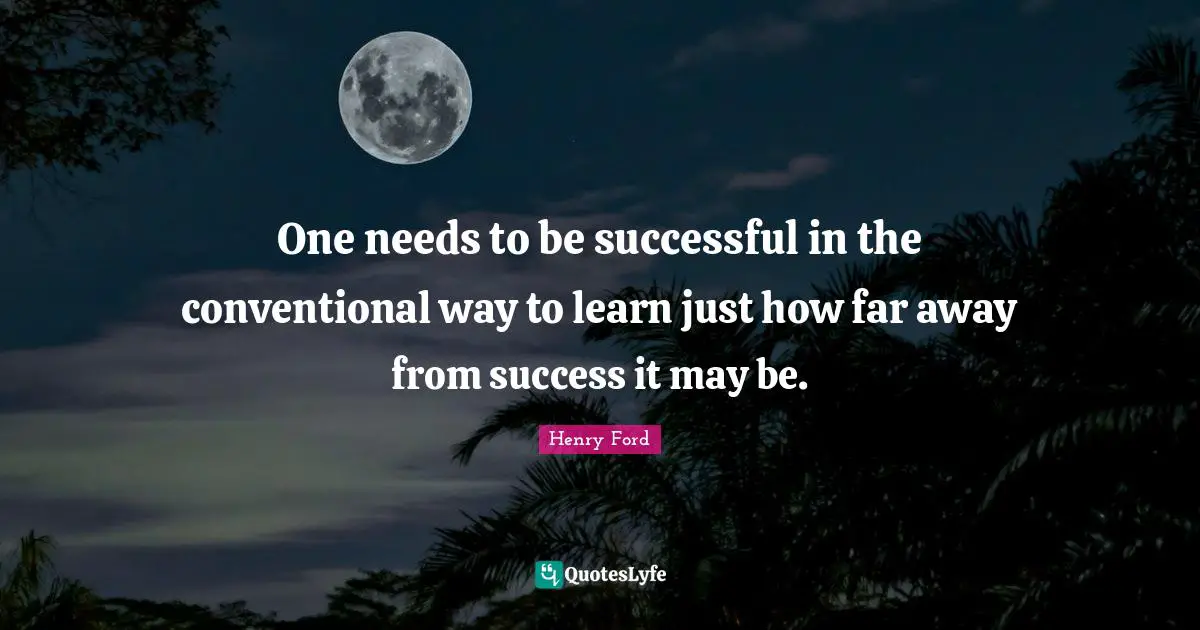 Conventional Quotes: "One needs to be successful in the conventional way to learn just how far away from success it may be."