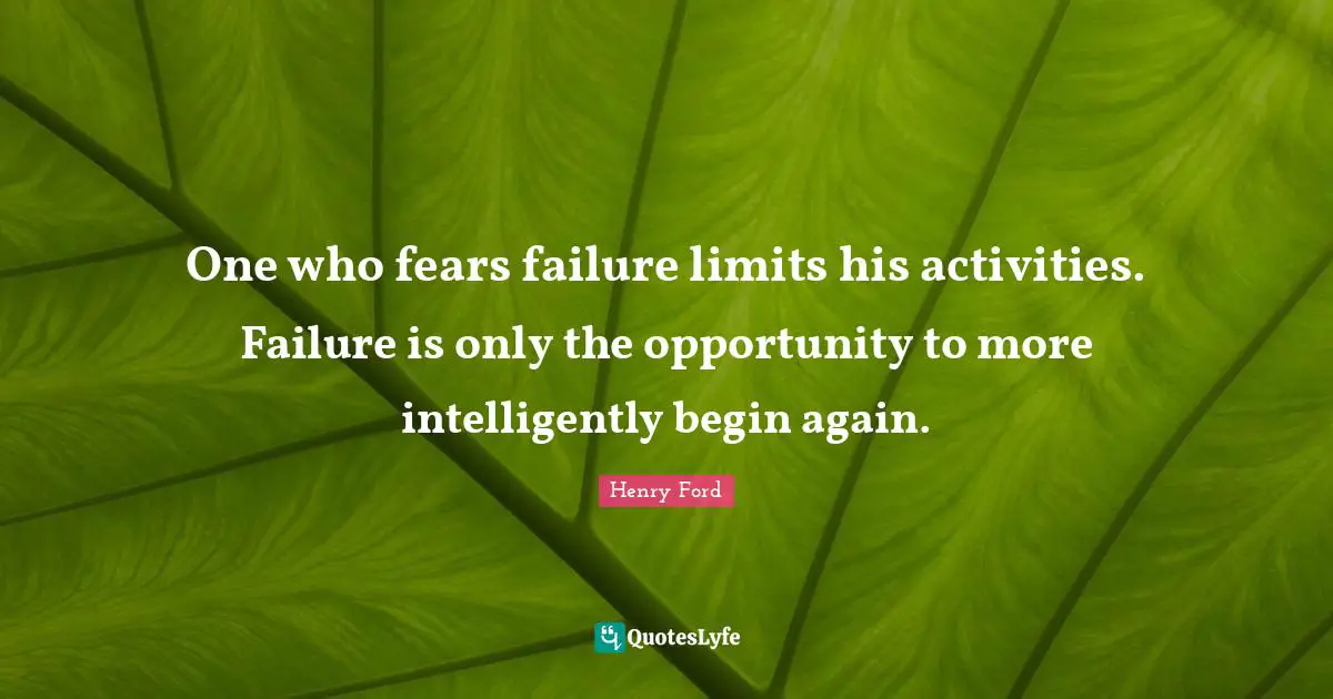 One who fears failure limits his activities. Failure is only the opportunity to more intelligently begin again.