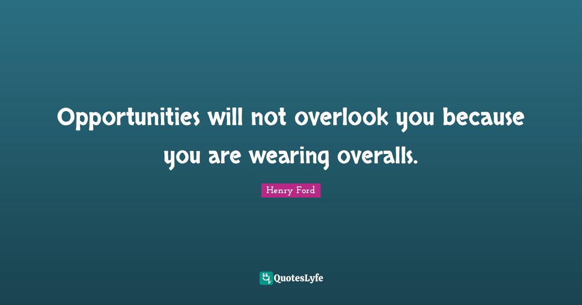 Henry Ford Quotes: "Opportunities will not overlook you because you are wearing overalls."