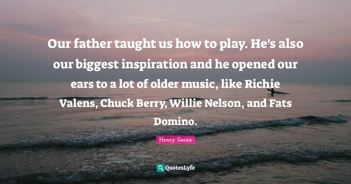 Our father taught us how to play. He's also our biggest inspiration and he opened our ears to a lot of older music, like Richie Valens, Chuck Berry, Willie Nelson, and Fats Domino.