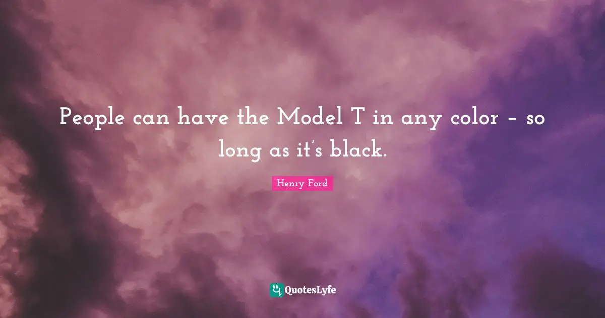 People can have the Model T in any color – so long as it’s black.