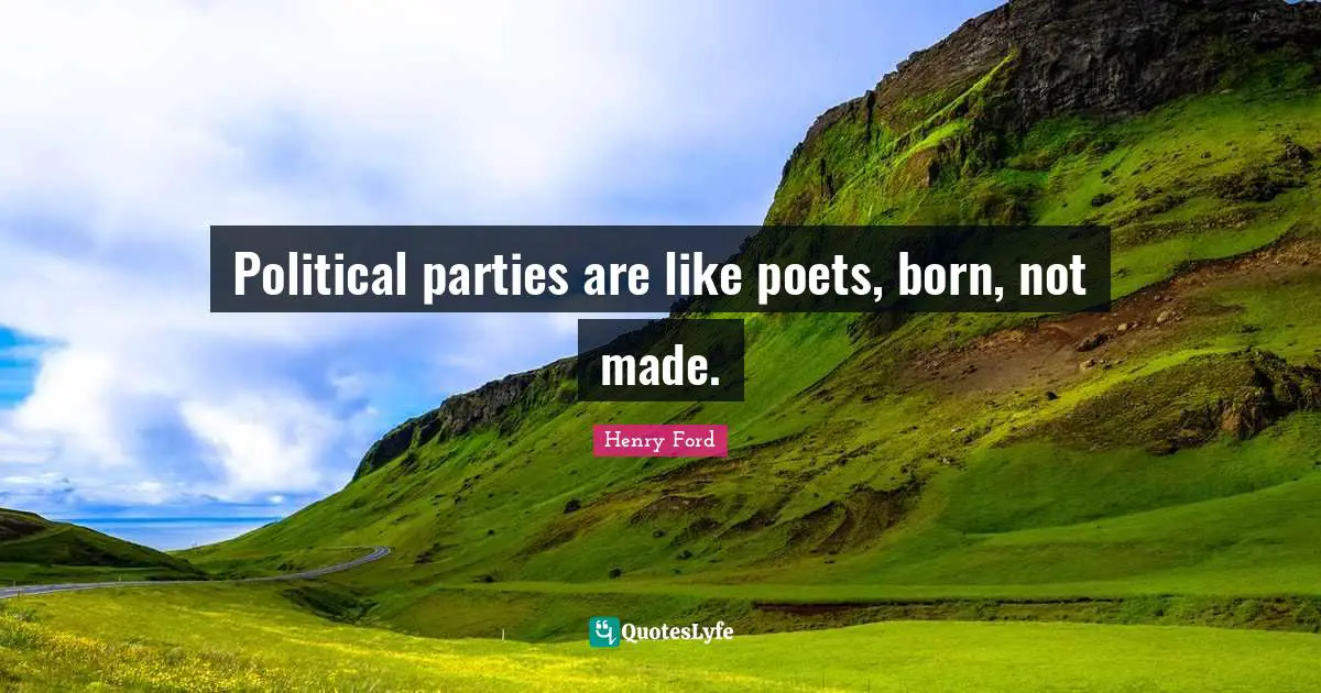 Political parties are like poets, born, not made.